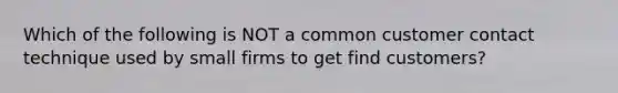 Which of the following is NOT a common customer contact technique used by small firms to get find customers?