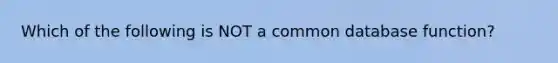 Which of the following is NOT a common database function?