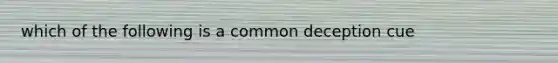 which of the following is a common deception cue