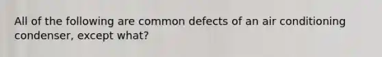 All of the following are common defects of an air conditioning condenser, except what?