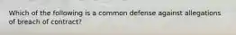 Which of the following is a common defense against allegations of breach of contract?