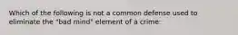 Which of the following is not a common defense used to eliminate the "bad mind" element of a crime: