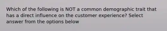 Which of the following is NOT a common demographic trait that has a direct influence on the customer experience? Select answer from the options below