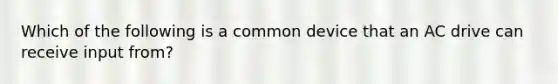 Which of the following is a common device that an AC drive can receive input from?