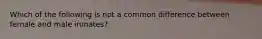 Which of the following is not a common difference between female and male inmates?