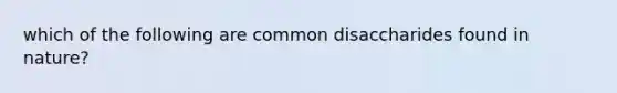 which of the following are common disaccharides found in nature?