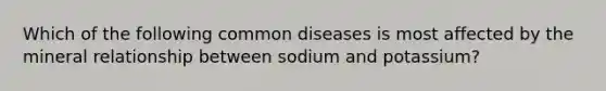 Which of the following common diseases is most affected by the mineral relationship between sodium and potassium?