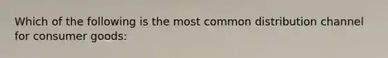 Which of the following is the most common distribution channel for consumer goods: