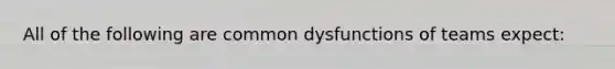 All of the following are common dysfunctions of teams expect: