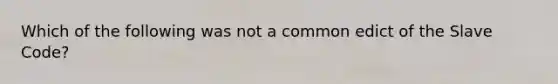 Which of the following was not a common edict of the Slave Code?