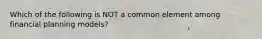 Which of the following is NOT a common element among financial planning models?