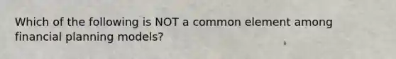Which of the following is NOT a common element among financial planning models?
