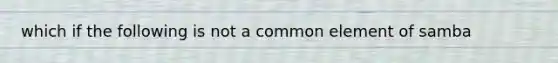 which if the following is not a common element of samba