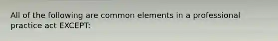 All of the following are common elements in a professional practice act EXCEPT: