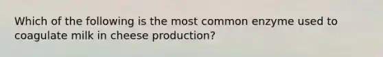 Which of the following is the most common enzyme used to coagulate milk in cheese production?