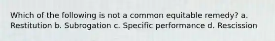 Which of the following is not a common equitable remedy? a. Restitution b. Subrogation c. Specific performance d. Rescission