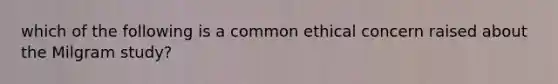 which of the following is a common ethical concern raised about the Milgram study?