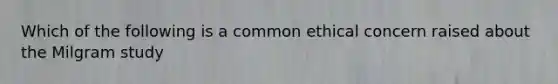 Which of the following is a common ethical concern raised about the Milgram study