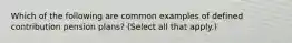 Which of the following are common examples of defined contribution pension plans? (Select all that apply.)