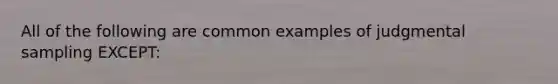 All of the following are common examples of judgmental sampling EXCEPT: