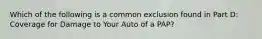 Which of the following is a common exclusion found in Part D: Coverage for Damage to Your Auto of a PAP?