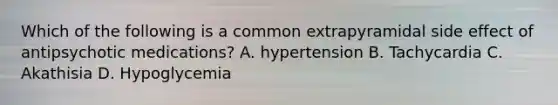 Which of the following is a common extrapyramidal side effect of antipsychotic medications? A. hypertension B. Tachycardia C. Akathisia D. Hypoglycemia