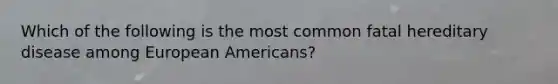 Which of the following is the most common fatal hereditary disease among European Americans?