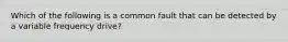 Which of the following is a common fault that can be detected by a variable frequency drive?