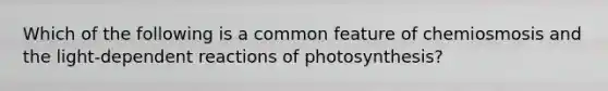 Which of the following is a common feature of chemiosmosis and the light-dependent reactions of photosynthesis?