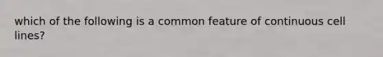 which of the following is a common feature of continuous cell lines?