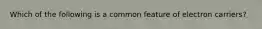Which of the following is a common feature of electron carriers?