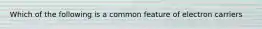 Which of the following is a common feature of electron carriers
