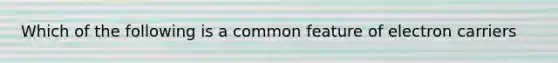 Which of the following is a common feature of electron carriers