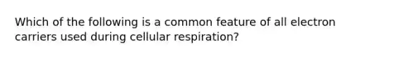 Which of the following is a common feature of all electron carriers used during <a href='https://www.questionai.com/knowledge/k1IqNYBAJw-cellular-respiration' class='anchor-knowledge'>cellular respiration</a>?