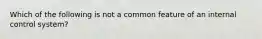 Which of the following is not a common feature of an internal control system?