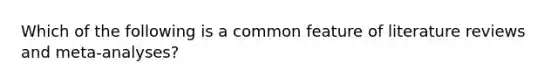 Which of the following is a common feature of literature reviews and meta-analyses?