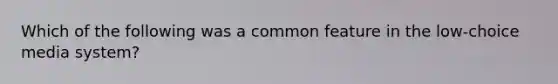 Which of the following was a common feature in the low-choice media system?