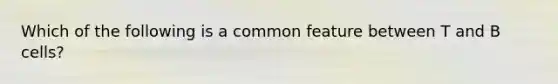 Which of the following is a common feature between T and B cells?