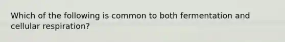 Which of the following is common to both fermentation and cellular respiration?