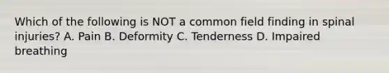 Which of the following is NOT a common field finding in spinal​ injuries? A. Pain B. Deformity C. Tenderness D. Impaired breathing