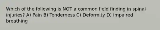 Which of the following is NOT a common field finding in spinal injuries? A) Pain B) Tenderness C) Deformity D) Impaired breathing