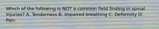 Which of the following is NOT a common field finding in spinal​ injuries? A. Tenderness B. Impaired breathing C. Deformity D. Pain