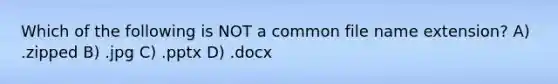 Which of the following is NOT a common file name extension? A) .zipped B) .jpg C) .pptx D) .docx