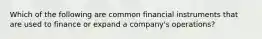 Which of the following are common financial instruments that are used to finance or expand a company's operations?