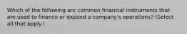 Which of the following are common financial instruments that are used to finance or expand a company's operations? (Select all that apply.)