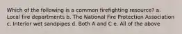 Which of the following is a common firefighting resource? a. Local fire departments b. The National Fire Protection Association c. Interior wet sandpipes d. Both A and C e. All of the above