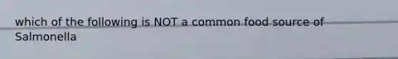which of the following is NOT a common food source of Salmonella