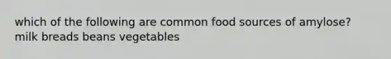 which of the following are common food sources of amylose? milk breads beans vegetables