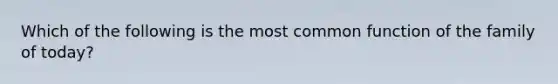 Which of the following is the most common function of the family of today?