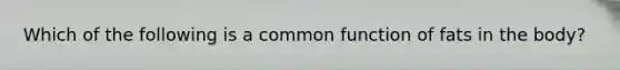 Which of the following is a common function of fats in the body?